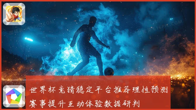 世界杯竞猜稳定平台推荐理性预测赛事提升互动体验数据研判