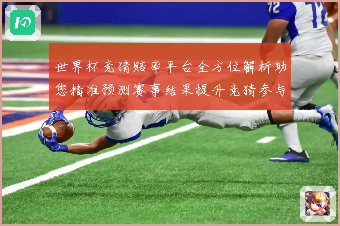 世界杯竞猜赔率平台全方位解析助您精准预测赛事结果提升竞猜参与数据研判