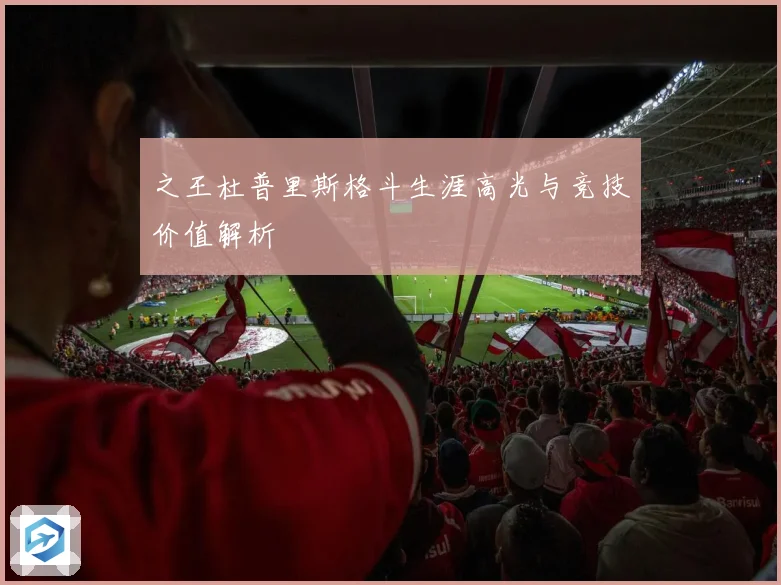 之王杜普里斯格斗生涯高光与竞技价值解析