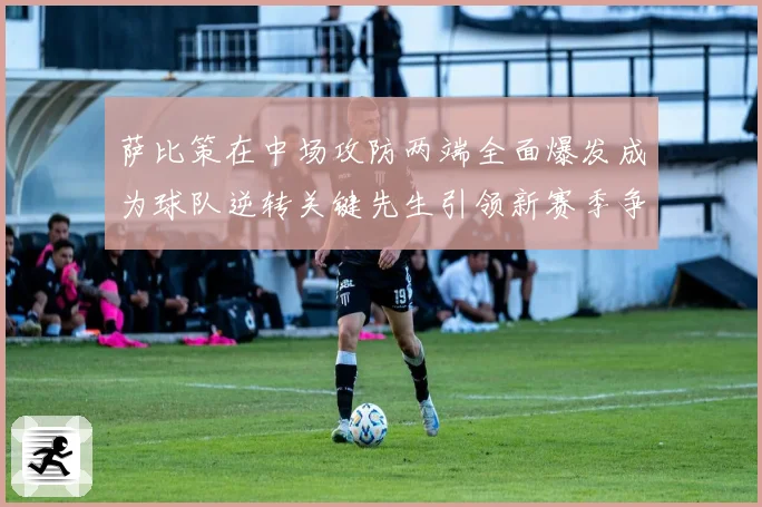 萨比策在中场攻防两端全面爆发成为球队逆转关键先生引领新赛季争冠希望