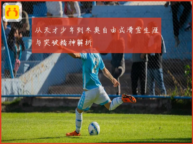 从天才少年到冬奥自由式滑雪生涯与突破精神解析