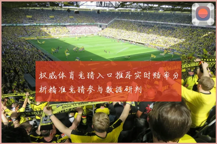 权威体育竞猜入口推荐实时赔率分析精准竞猜参与数据研判