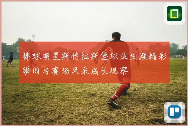棒球明星斯特拉斯堡职业生涯精彩瞬间与赛场风采成长观察