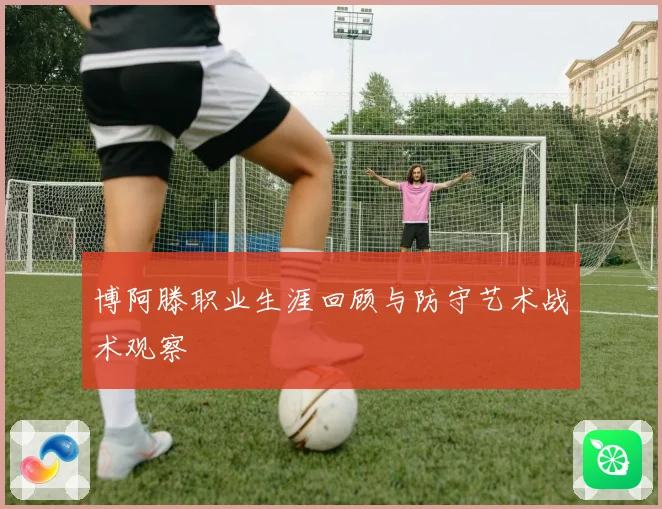 博阿滕职业生涯回顾与防守艺术战术观察
