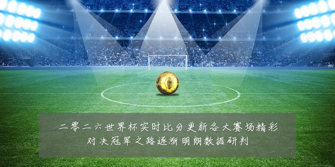 二零二六世界杯实时比分更新各大赛场精彩对决冠军之路逐渐明朗数据研判