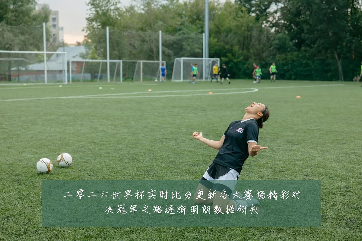 二零二六世界杯实时比分更新各大赛场精彩对决冠军之路逐渐明朗数据研判