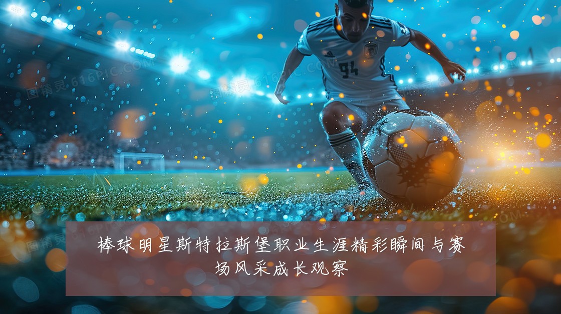 棒球明星斯特拉斯堡职业生涯精彩瞬间与赛场风采成长观察