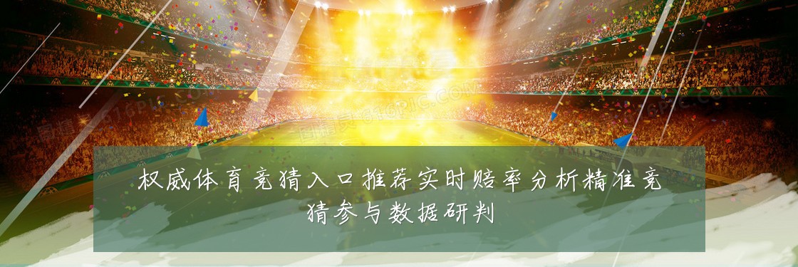 权威体育竞猜入口推荐实时赔率分析精准竞猜参与数据研判
