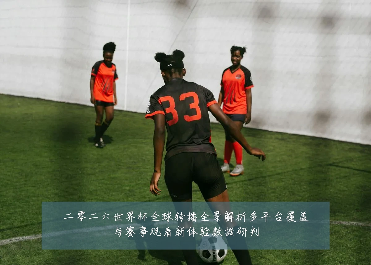 二零二六世界杯全球转播全景解析多平台覆盖与赛事观看新体验数据研判