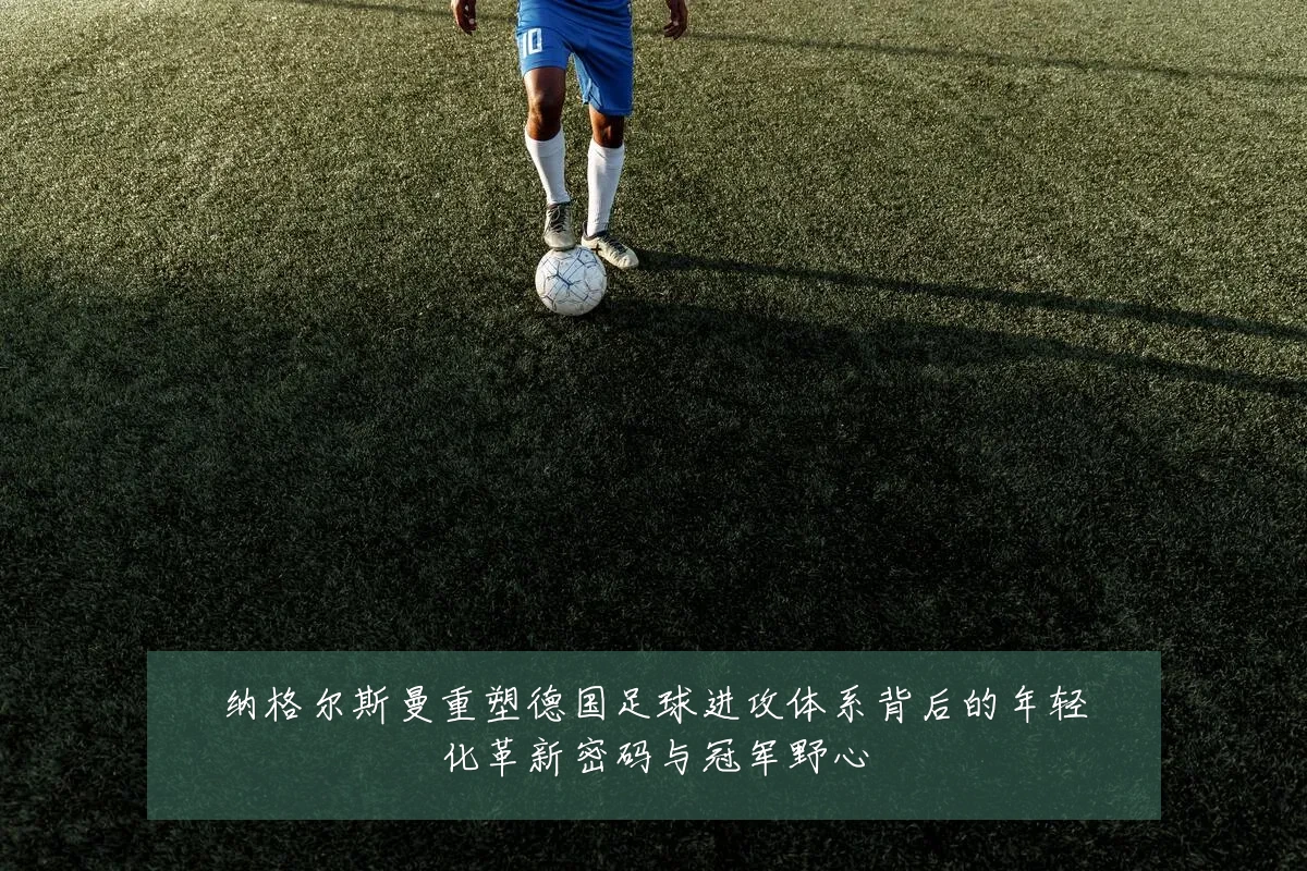 纳格尔斯曼重塑德国足球进攻体系背后的年轻化革新密码与冠军野心