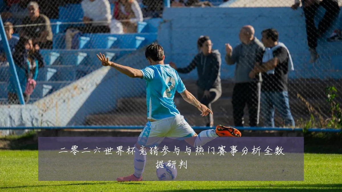 二零二六世界杯竞猜参与与热门赛事分析全数据研判