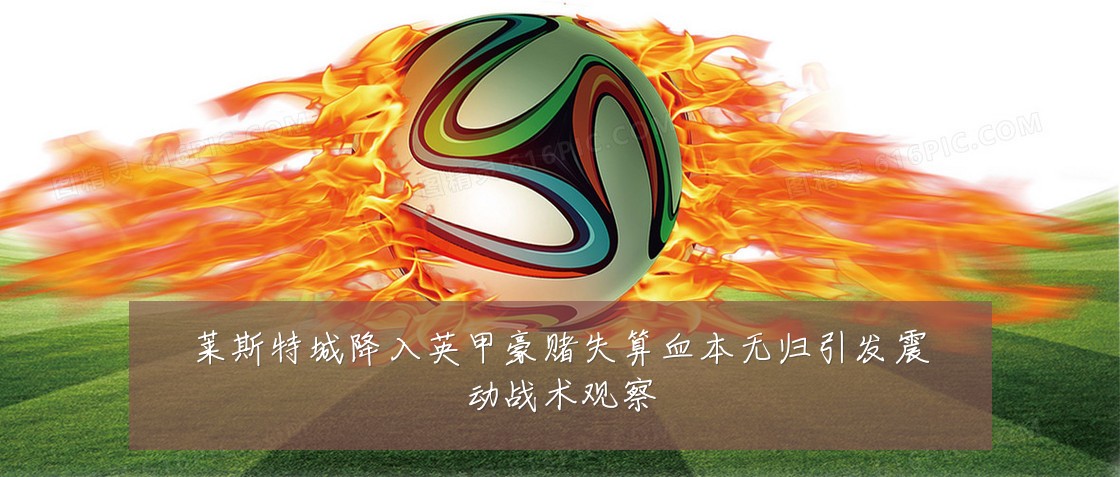 莱斯特城降入英甲豪赌失算血本无归引发震动战术观察